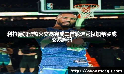 利拉德加盟热火交易完成三首轮选秀权加希罗成交易筹码