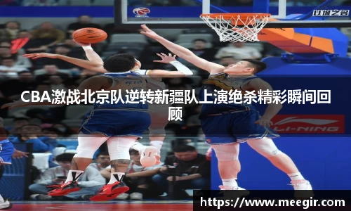 CBA激战北京队逆转新疆队上演绝杀精彩瞬间回顾